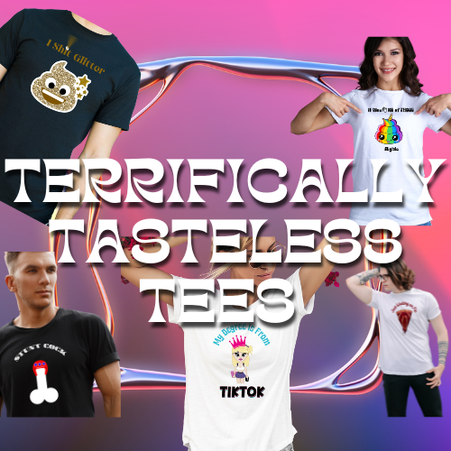 Terrifically Tasteless Tees 